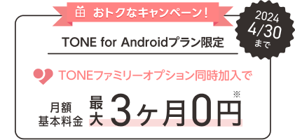 おトクなキャンペーン！TONE for Androidプラン限定。TONEファミリーオプション同時加入で月額基本料金最大3ヶ月0円！2024年4/30まで