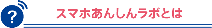 スマホあんしんラボとは