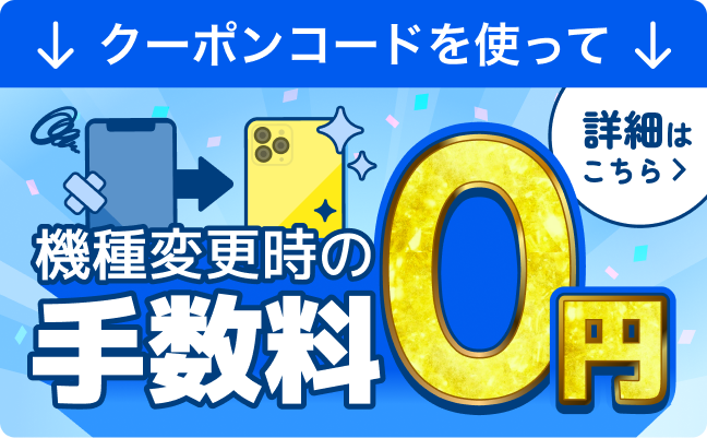 機種変更時の手数料0円。キャンペーン特設サイトをみる