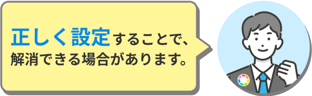 正しく設定することで、解消できる場合があります。