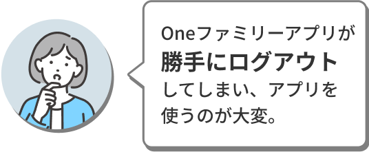 Oneファミリーアプリが勝手にログアウトしてしまい、アプリを使うのが大変。