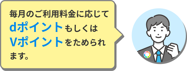 毎月のご利用料金に応じてdポイントもしくはVポイントをためられます。