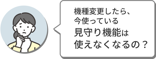 機種変更したら、今使っている見守り機能は使えなくなるの？