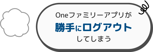 Oneファミリーアプリが勝手にログアウトしてしまう