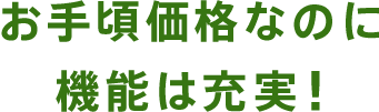 お手頃価格なのに機能は充実！