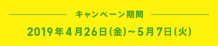 キャンペーン期間：2019年4月26日（金）〜5月7日（火）12：00