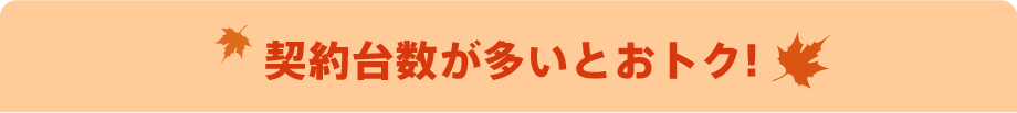 契約台数が多いとおトク!