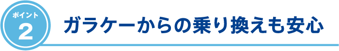 ガラケーからの乗り換えも安心