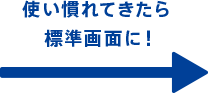 使い慣れてきたら標準画面に！
