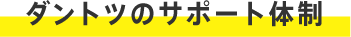 ダントツのサポート体制
