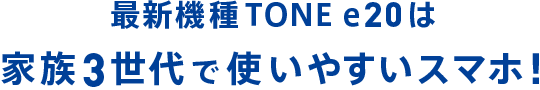 最新機種TONE e20は家族3世代で使いやすいスマホ！