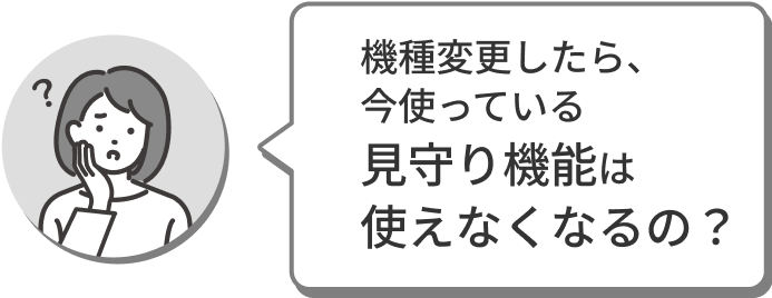 機種変更したら、今使っている見守り機能は使えなくなるの？