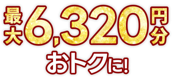 最大6,320円分おトクに！