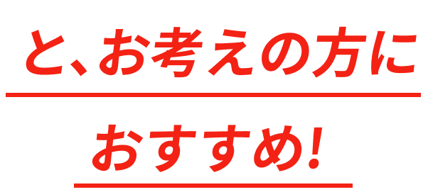 と、お考えの方に おすすめ!