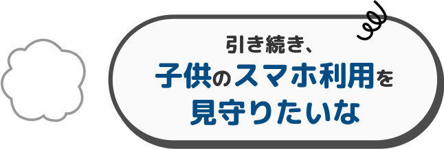 引き続き、子供のスマホ利用を見守りたいな